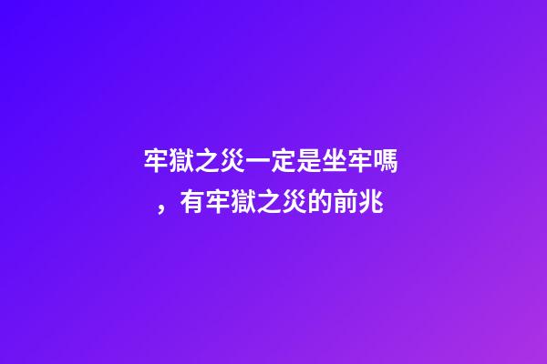 牢獄之災一定是坐牢嗎，有牢獄之災的前兆